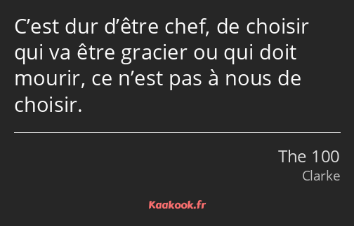 C’est dur d’être chef, de choisir qui va être gracier ou qui doit mourir, ce n’est pas à nous de…