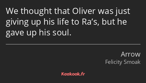 We thought that Oliver was just giving up his life to Ra’s, but he gave up his soul.