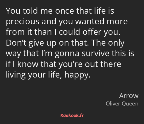 You told me once that life is precious and you wanted more from it than I could offer you. Don’t…