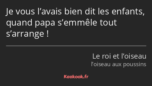 Je vous l’avais bien dit les enfants, quand papa s’emmêle tout s’arrange !