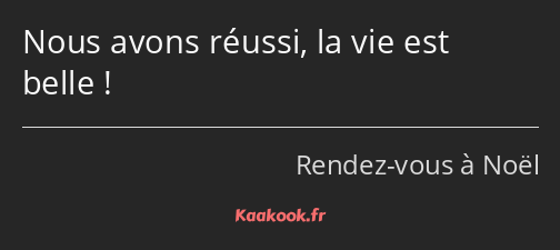 Nous avons réussi, la vie est belle !