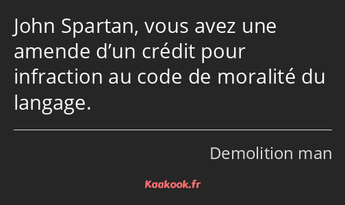 John Spartan, vous avez une amende d’un crédit pour infraction au code de moralité du langage.