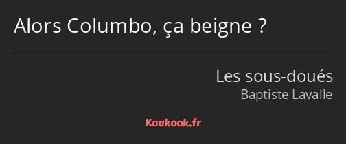 Alors Columbo, ça beigne ?