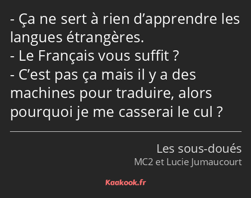 Ça ne sert à rien d’apprendre les langues étrangères. Le Français vous suffit ? C’est pas ça mais…