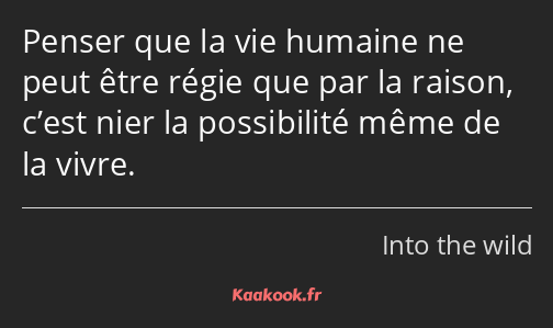 Penser que la vie humaine ne peut être régie que par la raison, c’est nier la possibilité même de…