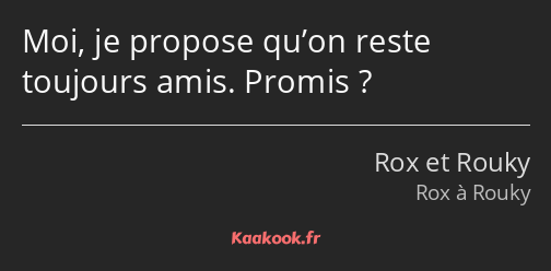 Moi, je propose qu’on reste toujours amis. Promis ?