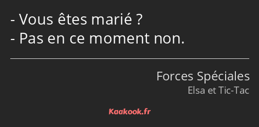 Vous êtes marié ? Pas en ce moment non.