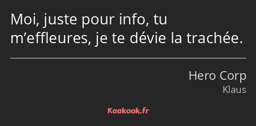 Moi, juste pour info, tu m’effleures, je te dévie la trachée.