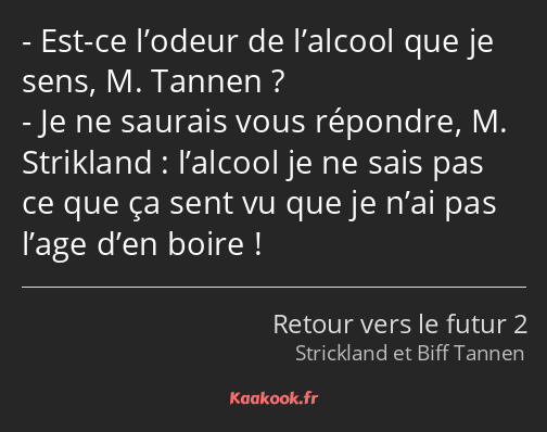 Est-ce l’odeur de l’alcool que je sens, M. Tannen ? Je ne saurais vous répondre, M. Strikland…