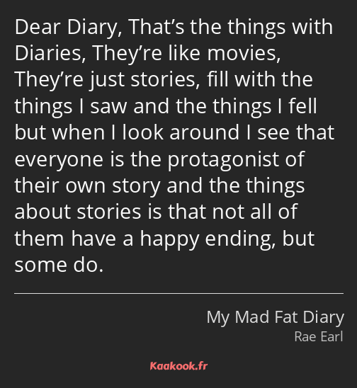 Dear Diary, That’s the things with Diaries, They’re like movies, They’re just stories, fill with…