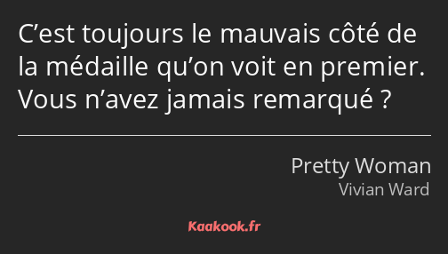 C’est toujours le mauvais côté de la médaille qu’on voit en premier. Vous n’avez jamais remarqué ?