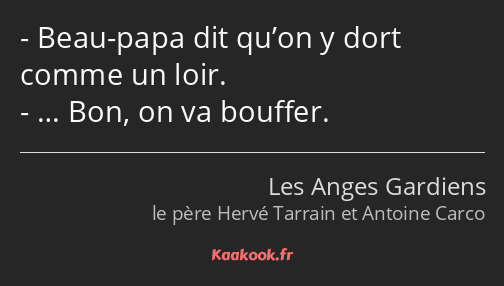 Beau-papa dit qu’on y dort comme un loir. … Bon, on va bouffer.