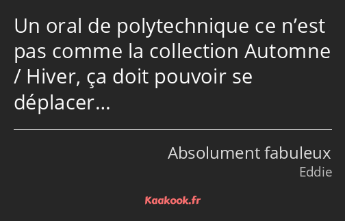 Un oral de polytechnique ce n’est pas comme la collection Automne / Hiver, ça doit pouvoir se…