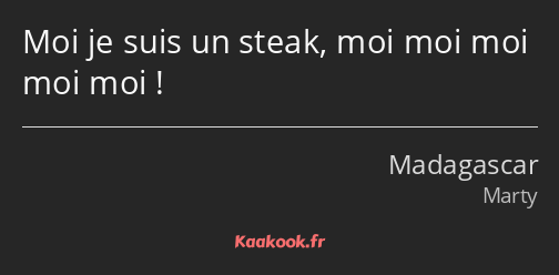 Moi je suis un steak, moi moi moi moi moi !