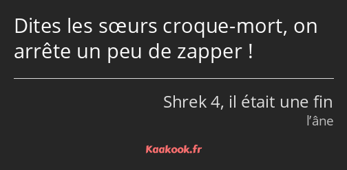 Dites les sœurs croque-mort, on arrête un peu de zapper !