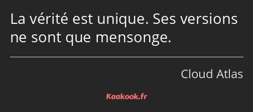 La vérité est unique. Ses versions ne sont que mensonge.