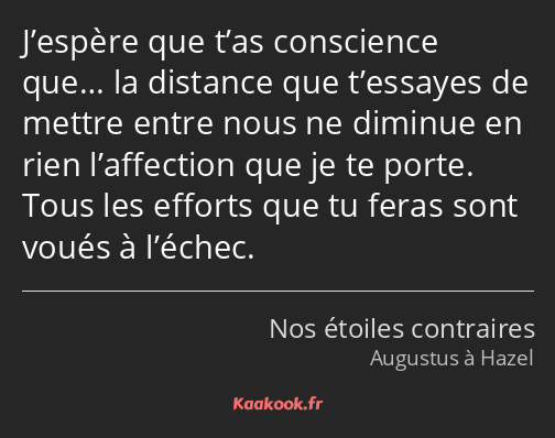 J’espère que t’as conscience que… la distance que t’essayes de mettre entre nous ne diminue en rien…