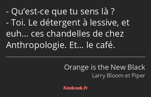 Qu’est-ce que tu sens là ? Toi. Le détergent à lessive, et euh… ces chandelles de chez…