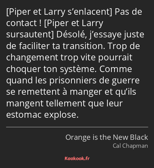  Pas de contact ! Désolé, j’essaye juste de faciliter ta transition. Trop de changement trop vite…