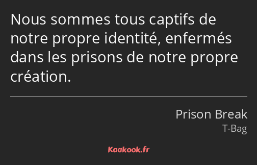 Nous sommes tous captifs de notre propre identité, enfermés dans les prisons de notre propre…