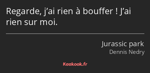 Regarde, j’ai rien à bouffer ! J’ai rien sur moi.