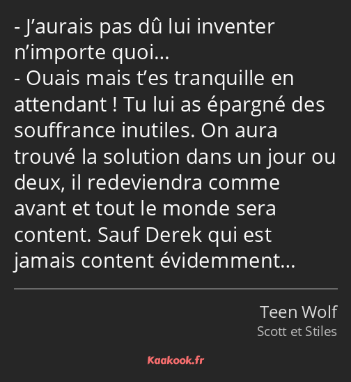 J’aurais pas dû lui inventer n’importe quoi… Ouais mais t’es tranquille en attendant ! Tu lui as…