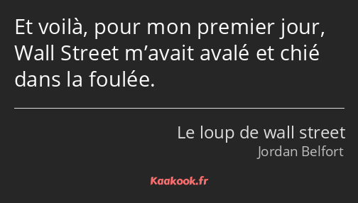 Et voilà, pour mon premier jour, Wall Street m’avait avalé et chié dans la foulée.