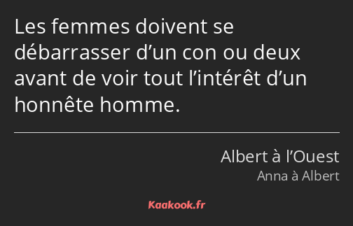 Les femmes doivent se débarrasser d’un con ou deux avant de voir tout l’intérêt d’un honnête homme.