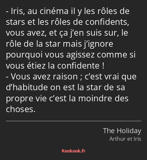 Iris, au cinéma il y les rôles de stars et les rôles de confidents, vous avez, et ça j’en suis sur…