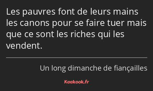 Les pauvres font de leurs mains les canons pour se faire tuer mais que ce sont les riches qui les…