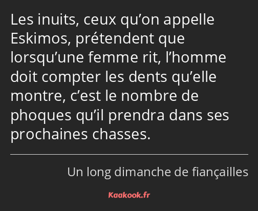 Les inuits, ceux qu’on appelle Eskimos, prétendent que lorsqu’une femme rit, l’homme doit compter…