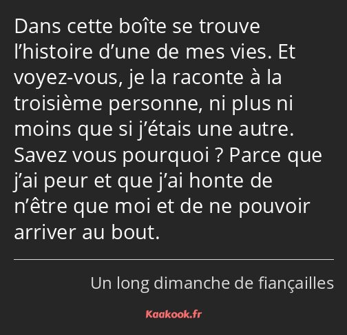 Dans cette boîte se trouve l’histoire d’une de mes vies. Et voyez-vous, je la raconte à la…