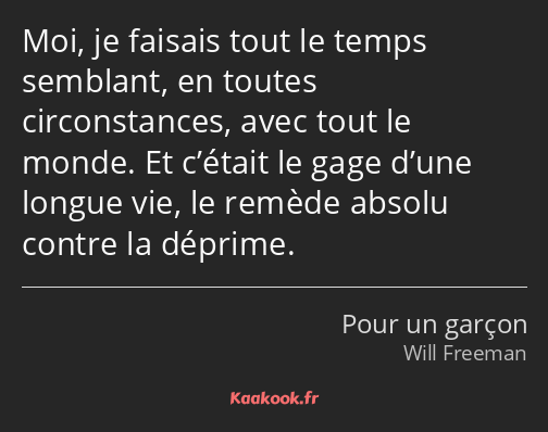 Moi, je faisais tout le temps semblant, en toutes circonstances, avec tout le monde. Et c’était le…