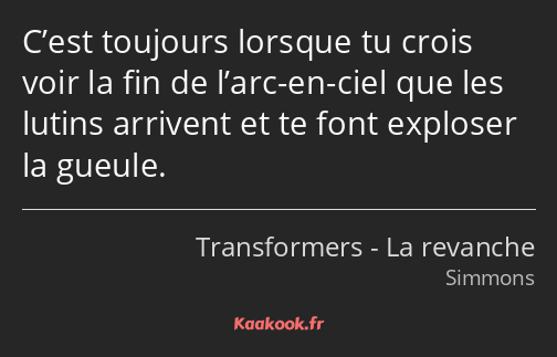 C’est toujours lorsque tu crois voir la fin de l’arc-en-ciel que les lutins arrivent et te font…