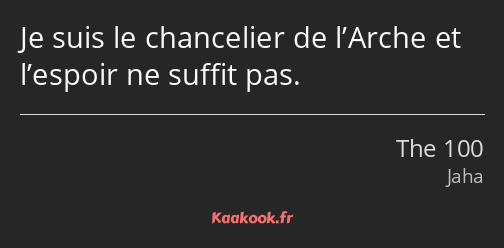 Je suis le chancelier de l’Arche et l’espoir ne suffit pas.