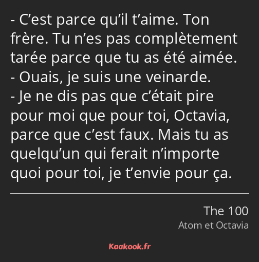 C’est parce qu’il t’aime. Ton frère. Tu n’es pas complètement tarée parce que tu as été aimée…