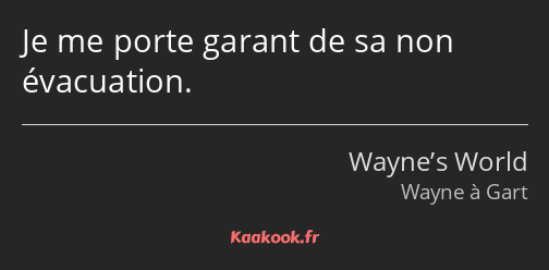 Je me porte garant de sa non évacuation.