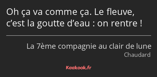 Oh ça va comme ça. Le fleuve, c’est la goutte d’eau : on rentre !