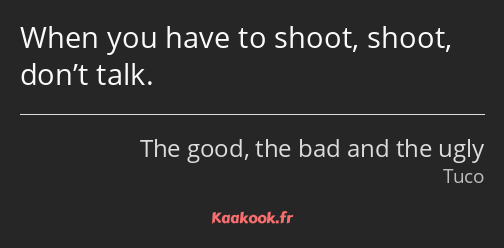 When you have to shoot, shoot, don’t talk.