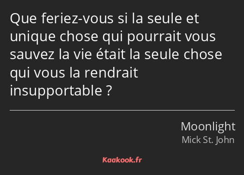 Que feriez-vous si la seule et unique chose qui pourrait vous sauvez la vie était la seule chose…