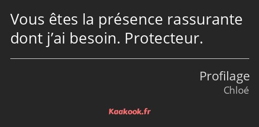 Vous êtes la présence rassurante dont j’ai besoin. Protecteur.