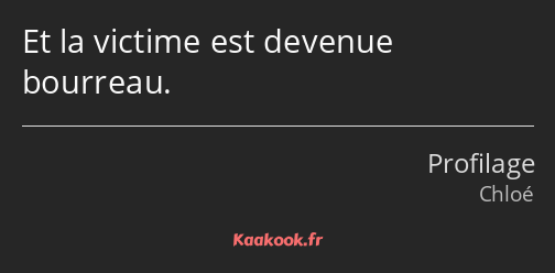 Et la victime est devenue bourreau.