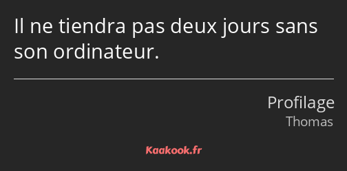 Il ne tiendra pas deux jours sans son ordinateur.