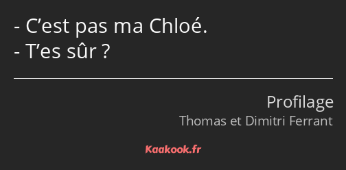 C’est pas ma Chloé. T’es sûr ?