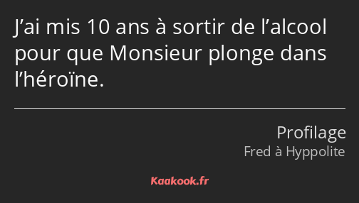 J’ai mis 10 ans à sortir de l’alcool pour que Monsieur plonge dans l’héroïne.