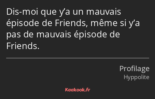 Dis-moi que y’a un mauvais épisode de Friends, même si y’a pas de mauvais épisode de Friends.