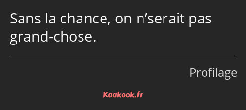 Sans la chance, on n’serait pas grand-chose.