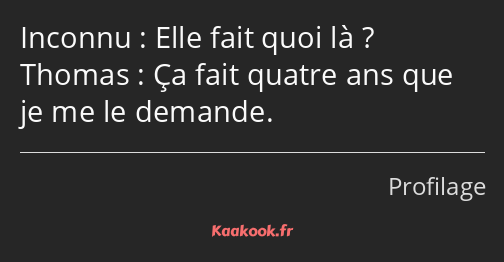 Elle fait quoi là ? Ça fait quatre ans que je me le demande.