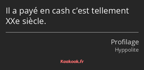 Il a payé en cash c’est tellement XXe siècle.