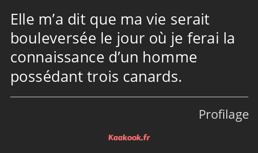 Elle m’a dit que ma vie serait bouleversée le jour où je ferai la connaissance d’un homme possédant…